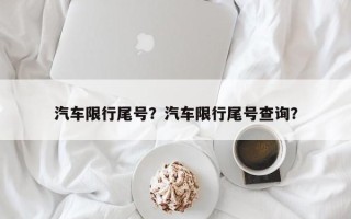 汽车限行尾号？汽车限行尾号查询？