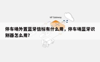 停车场外置蓝牙信标有什么用，停车场蓝牙识别器怎么用？