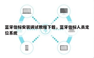 蓝牙信标安装调试教程下载，蓝牙信标人员定位系统