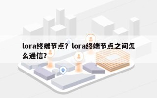 lora终端节点？lora终端节点之间怎么通信？