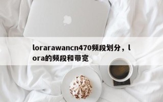 lorarawancn470频段划分，lora的频段和带宽