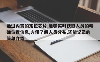 通过内置的定位芯片,能够实时获取人员的精确位置信息,方便了解人员分布,还能记录的简单介绍