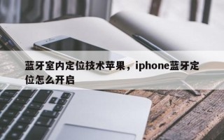 蓝牙室内定位技术苹果，iphone蓝牙定位怎么开启