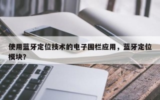 使用蓝牙定位技术的电子围栏应用，蓝牙定位模块？