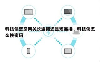 科技侠蓝牙网关长连接还是短连接，科技侠怎么换密码