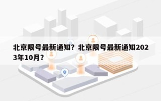 北京限号最新通知？北京限号最新通知2023年10月？