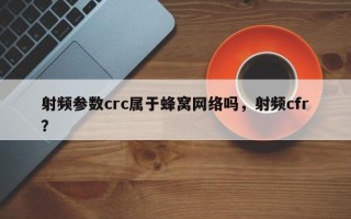 射频参数crc属于蜂窝网络吗，射频cfr？