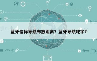 蓝牙信标导航布放距离？蓝牙导航吃字？