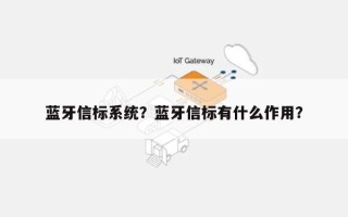 蓝牙信标系统？蓝牙信标有什么作用？