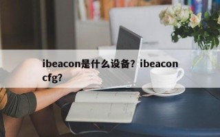 ibeacon是什么设备？ibeaconcfg？