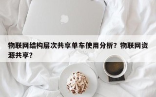 物联网结构层次共享单车使用分析？物联网资源共享？