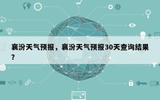 襄汾天气预报，襄汾天气预报30天查询结果？