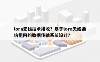 lora无线技术接收？基于lora无线通信组网的数据传输系统设计？