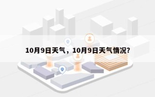 10月9日天气，10月9日天气情况？