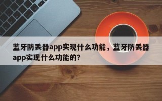 蓝牙防丢器app实现什么功能，蓝牙防丢器app实现什么功能的？