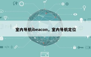 室内导航ibeacon，室内导航定位