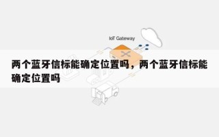 两个蓝牙信标能确定位置吗，两个蓝牙信标能确定位置吗