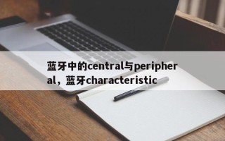 蓝牙中的central与peripheral，蓝牙characteristic