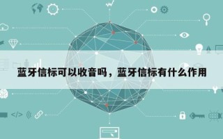 蓝牙信标可以收音吗，蓝牙信标有什么作用