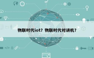 物联时代iot？物联时代对讲机？
