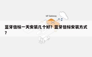 蓝牙信标一天安装几个好？蓝牙信标安装方式？