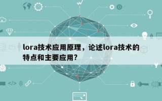 lora技术应用原理，论述lora技术的特点和主要应用?