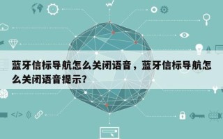 蓝牙信标导航怎么关闭语音，蓝牙信标导航怎么关闭语音提示？