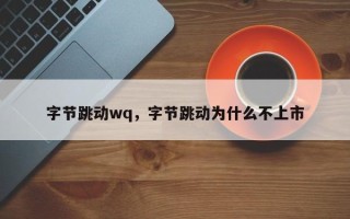 字节跳动wq，字节跳动为什么不上市