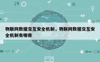 物联网数据交互安全机制，物联网数据交互安全机制有哪些
