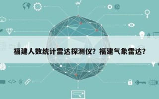 福建人数统计雷达探测仪？福建气象雷达？