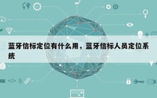 蓝牙信标定位有什么用，蓝牙信标人员定位系统