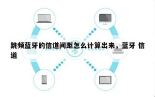 跳频蓝牙的信道间距怎么计算出来，蓝牙 信道