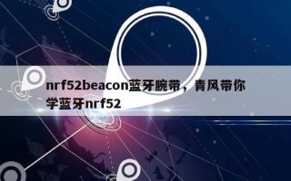 nrf52beacon蓝牙腕带，青风带你学蓝牙nrf52