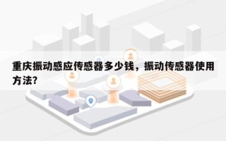 重庆振动感应传感器多少钱，振动传感器使用方法？