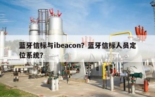 蓝牙信标与ibeacon？蓝牙信标人员定位系统？