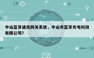 中山蓝牙通讯网关系统，中山市蓝牙光电科技有限公司？