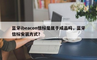 蓝牙ibeacon信标是属于成品吗，蓝牙信标安装方式？