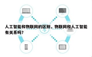 人工智能和物联网的区别，物联网和人工智能有关系吗？