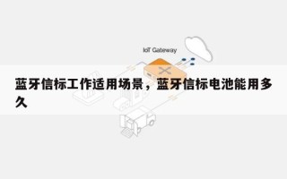 蓝牙信标工作适用场景，蓝牙信标电池能用多久