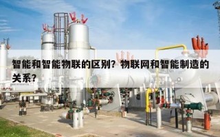 智能和智能物联的区别？物联网和智能制造的关系？