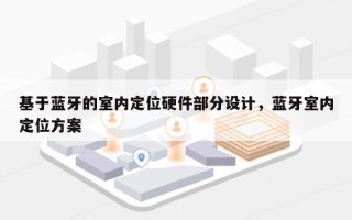 基于蓝牙的室内定位硬件部分设计，蓝牙室内定位方案