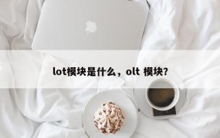 lot模块是什么，olt 模块？