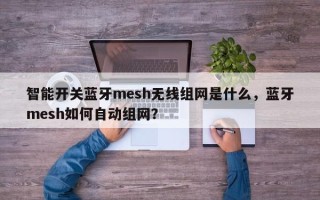 智能开关蓝牙mesh无线组网是什么，蓝牙mesh如何自动组网？