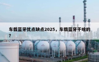 车载蓝牙优点缺点2025，车载蓝牙干啥的？