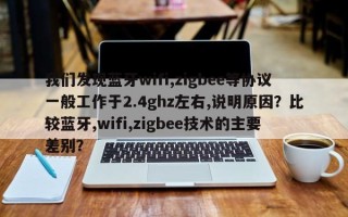 我们发现蓝牙wifi,zigbee等协议一般工作于2.4ghz左右,说明原因？比较蓝牙,wifi,zigbee技术的主要差别？