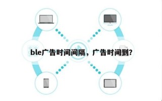 ble广告时间间隔，广告时间到？