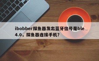 ibobber探鱼器发出蓝牙信号是ble4.0，探鱼器连接手机？