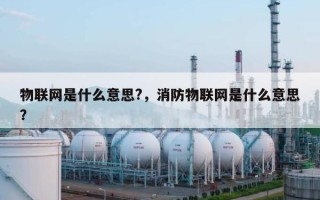 物联网是什么意思?，消防物联网是什么意思？