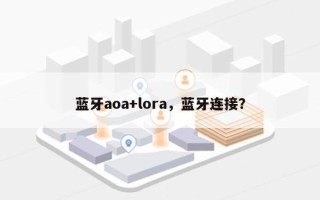 蓝牙aoa+lora，蓝牙连接？