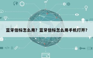 蓝牙信标怎么用？蓝牙信标怎么用手机打开？